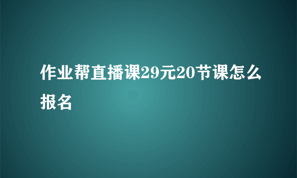 作业帮直播课29元20节课怎么报名