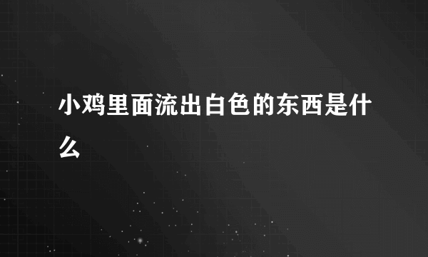 小鸡里面流出白色的东西是什么