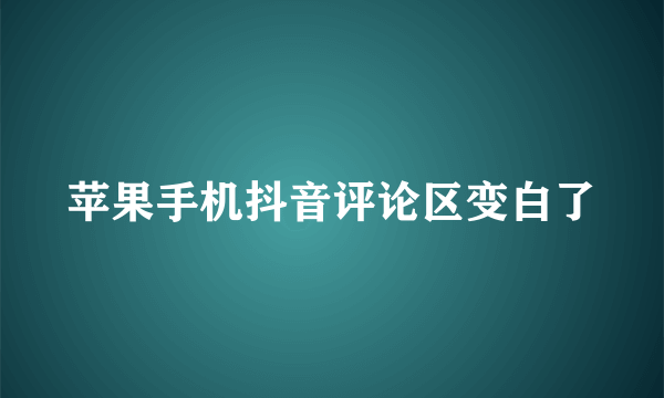 苹果手机抖音评论区变白了