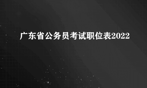 广东省公务员考试职位表2022