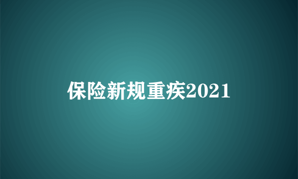 保险新规重疾2021