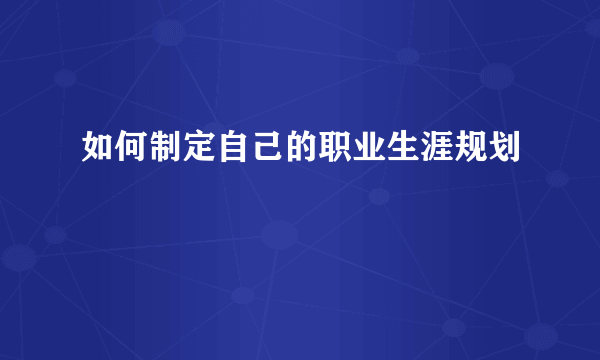 如何制定自己的职业生涯规划