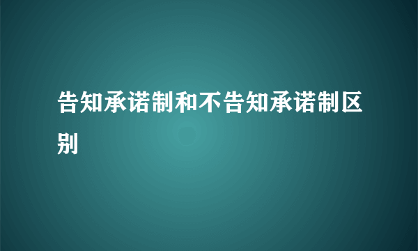 告知承诺制和不告知承诺制区别