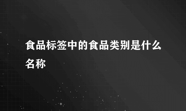 食品标签中的食品类别是什么名称