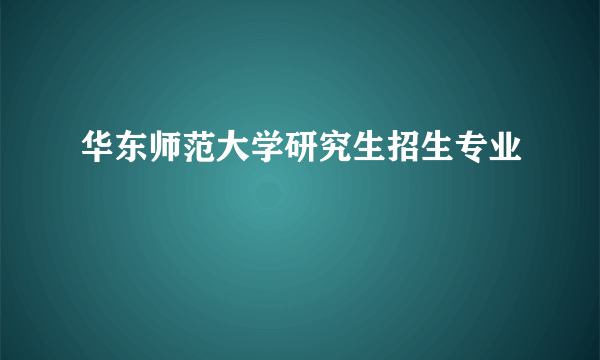 华东师范大学研究生招生专业