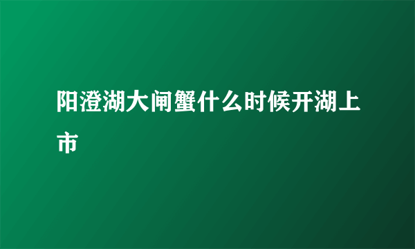 阳澄湖大闸蟹什么时候开湖上市