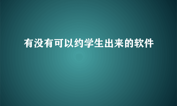 有没有可以约学生出来的软件