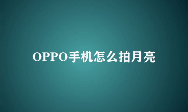 OPPO手机怎么拍月亮