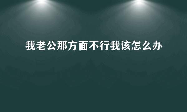 我老公那方面不行我该怎么办