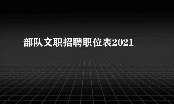 部队文职招聘职位表2021