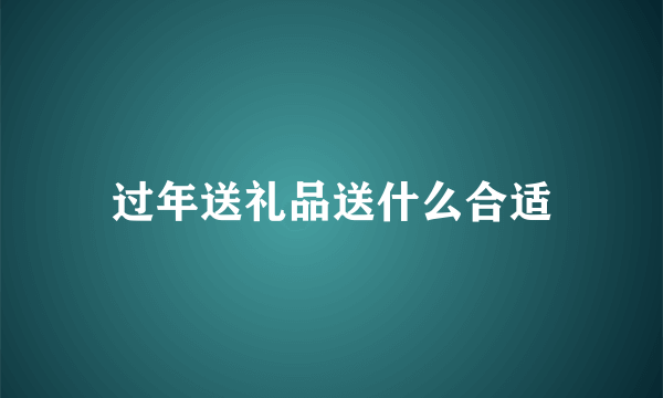 过年送礼品送什么合适