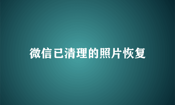 微信已清理的照片恢复