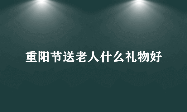 重阳节送老人什么礼物好