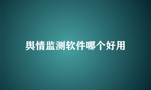 舆情监测软件哪个好用