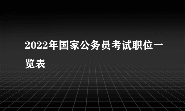 2022年国家公务员考试职位一览表