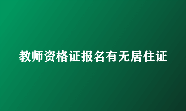 教师资格证报名有无居住证