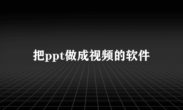 把ppt做成视频的软件