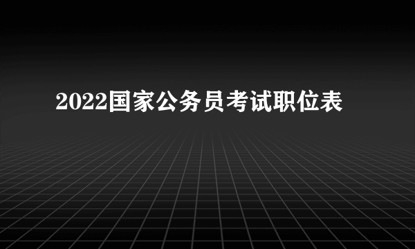 2022国家公务员考试职位表