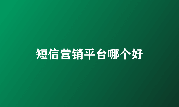 短信营销平台哪个好