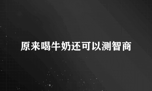 原来喝牛奶还可以测智商