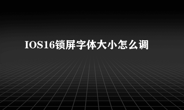 IOS16锁屏字体大小怎么调