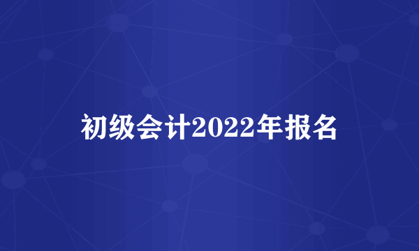 初级会计2022年报名