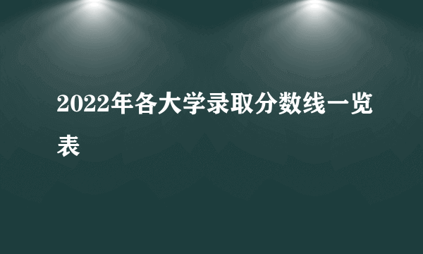 2022年各大学录取分数线一览表