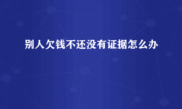 别人欠钱不还没有证据怎么办