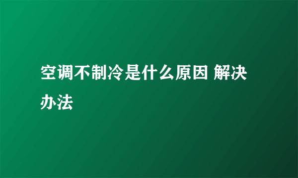 空调不制冷是什么原因 解决办法