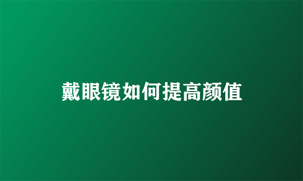 戴眼镜如何提高颜值