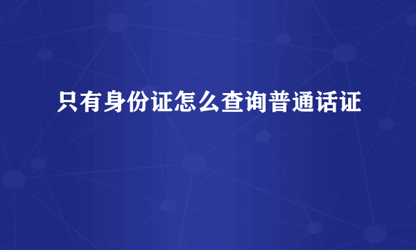 只有身份证怎么查询普通话证