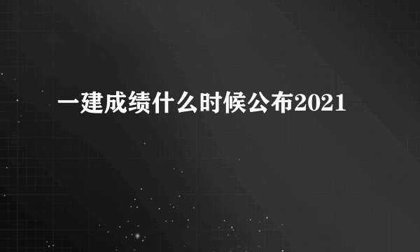 一建成绩什么时候公布2021