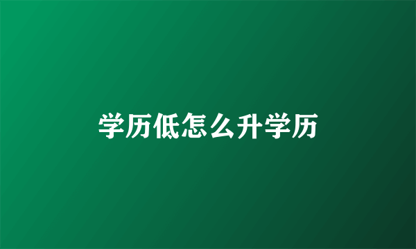 学历低怎么升学历