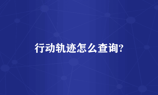 行动轨迹怎么查询?