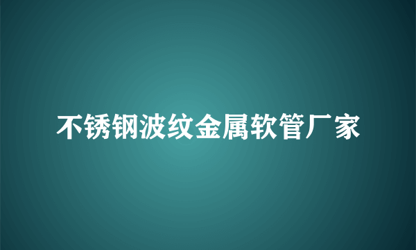 不锈钢波纹金属软管厂家