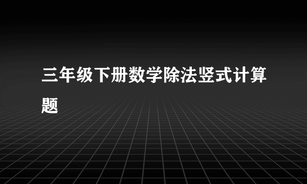 三年级下册数学除法竖式计算题