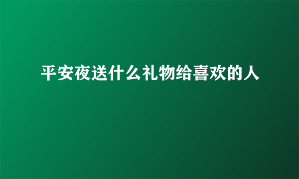 平安夜送什么礼物给喜欢的人