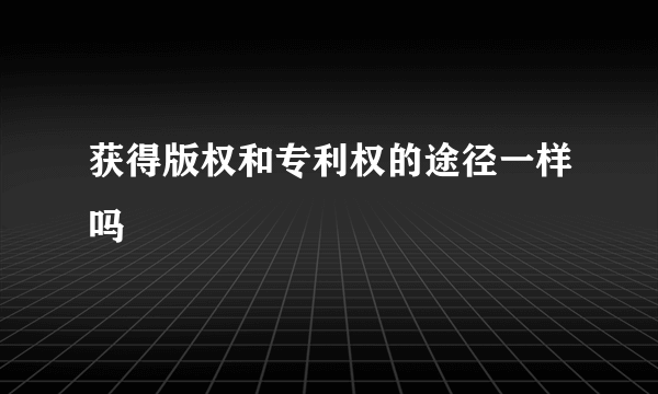 获得版权和专利权的途径一样吗