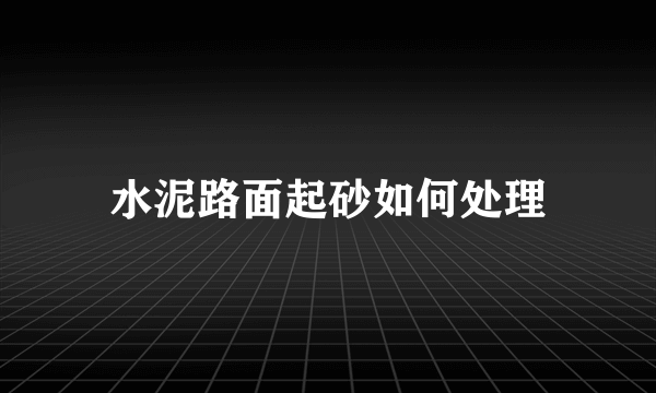 水泥路面起砂如何处理