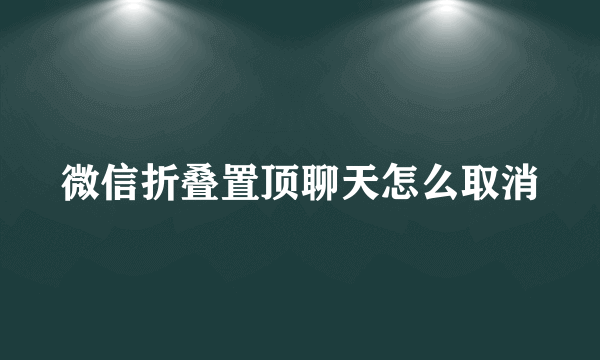 微信折叠置顶聊天怎么取消