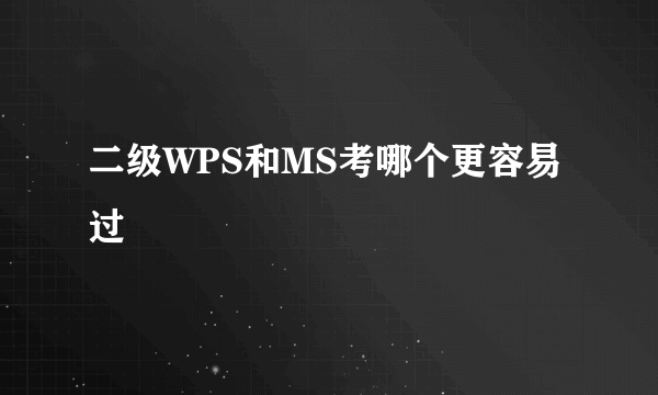 二级WPS和MS考哪个更容易过