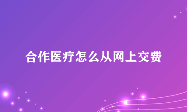 合作医疗怎么从网上交费