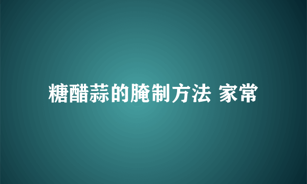 糖醋蒜的腌制方法 家常