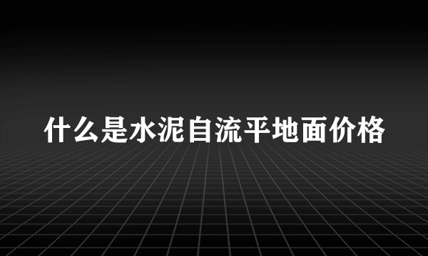 什么是水泥自流平地面价格