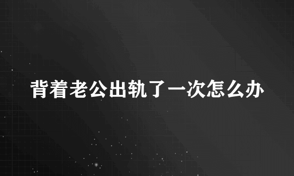 背着老公出轨了一次怎么办