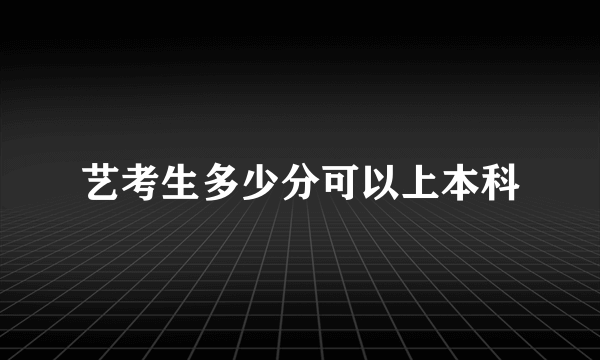 艺考生多少分可以上本科