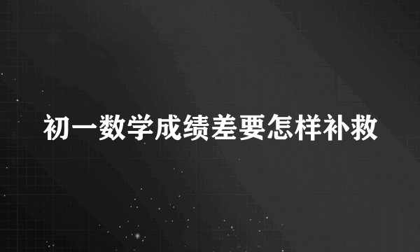 初一数学成绩差要怎样补救