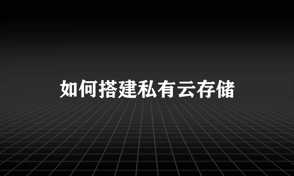 如何搭建私有云存储