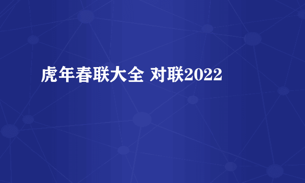 虎年春联大全 对联2022