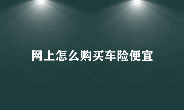 网上怎么购买车险便宜